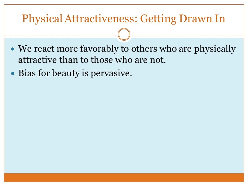 Physical Attractiveness: Getting Drawn In We react more favorably to others who are physically